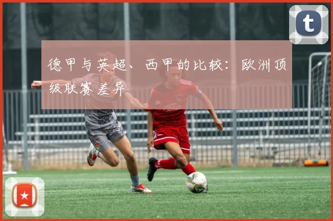 德甲与英超、西甲的比较:欧洲顶级联赛差异